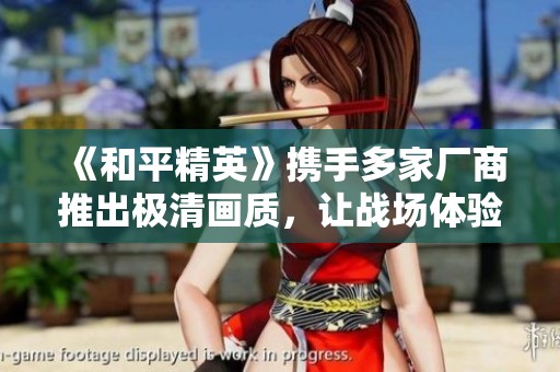 《和平精英》携手多家厂商推出极清画质，让战场体验更真实