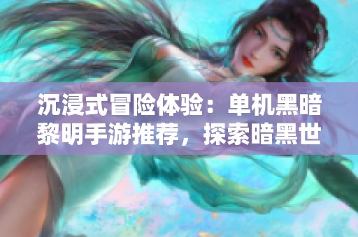 沉浸式冒险体验：单机黑暗黎明手游推荐，探索暗黑世界的乐趣