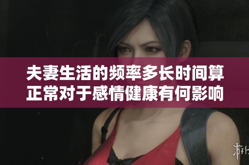 夫妻生活的频率多长时间算正常对于感情健康有何影响