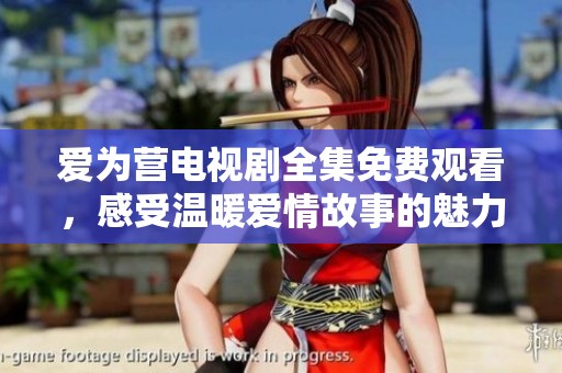 爱为营电视剧全集免费观看，感受温暖爱情故事的魅力