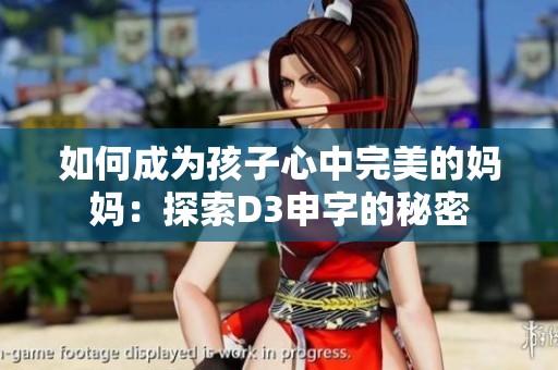 如何成为孩子心中完美的妈妈：探索D3申字的秘密