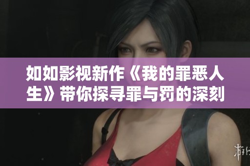如如影视新作《我的罪恶人生》带你探寻罪与罚的深刻内涵