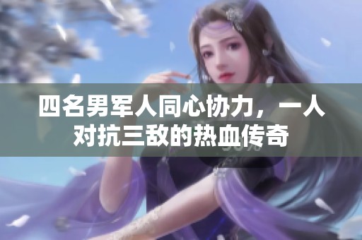 四名男军人同心协力，一人对抗三敌的热血传奇