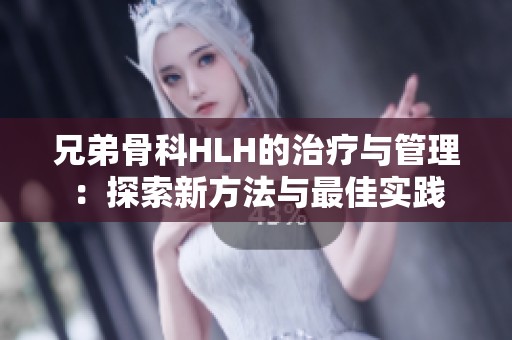 兄弟骨科HLH的治疗与管理：探索新方法与最佳实践