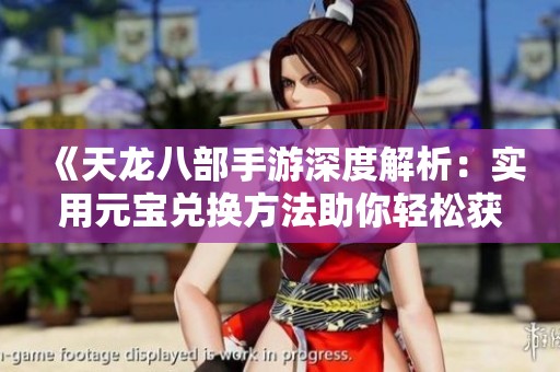 《天龙八部手游深度解析：实用元宝兑换方法助你轻松获得280》