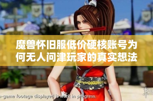 魔兽怀旧服低价硬核账号为何无人问津玩家的真实想法是什么