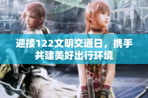 迎接122文明交通日，携手共建美好出行环境