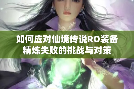 如何应对仙境传说RO装备精炼失败的挑战与对策