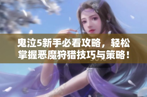 鬼泣5新手必看攻略，轻松掌握恶魔狩猎技巧与策略！