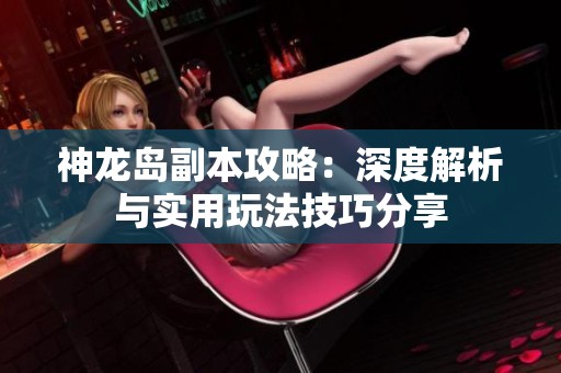 神龙岛副本攻略：深度解析与实用玩法技巧分享