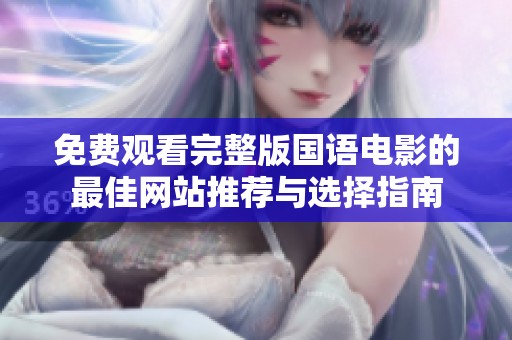 免费观看完整版国语电影的最佳网站推荐与选择指南