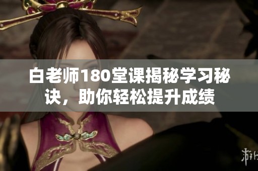 白老师180堂课揭秘学习秘诀，助你轻松提升成绩