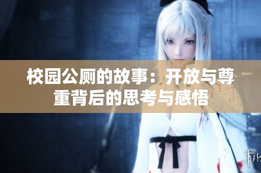 校园公厕的故事：开放与尊重背后的思考与感悟