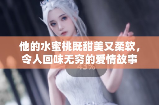 他的水蜜桃既甜美又柔软，令人回味无穷的爱情故事
