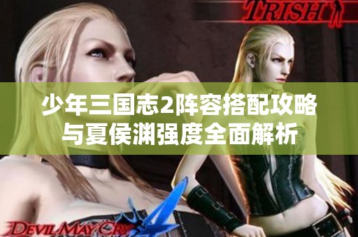 少年三国志2阵容搭配攻略与夏侯渊强度全面解析