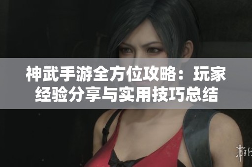 神武手游全方位攻略：玩家经验分享与实用技巧总结