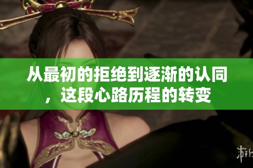 从最初的拒绝到逐渐的认同，这段心路历程的转变