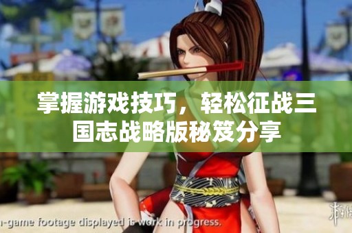 掌握游戏技巧，轻松征战三国志战略版秘笈分享