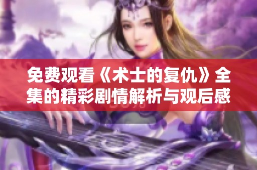 免费观看《术士的复仇》全集的精彩剧情解析与观后感