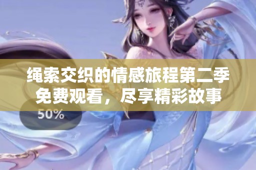 绳索交织的情感旅程第二季免费观看，尽享精彩故事