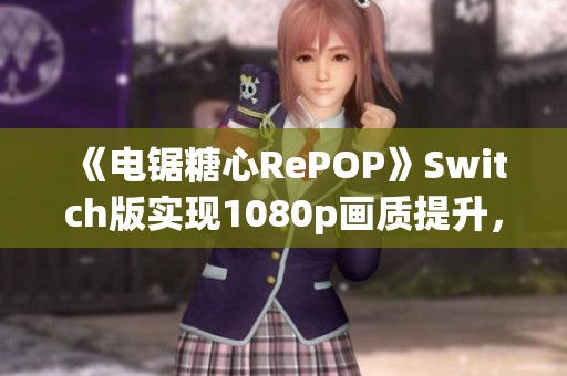 《电锯糖心RePOP》Switch版实现1080p画质提升，画面优化更佳