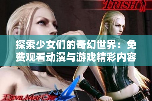 探索少女们的奇幻世界：免费观看动漫与游戏精彩内容