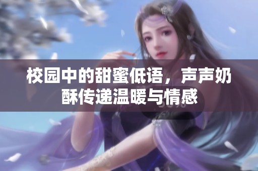 校园中的甜蜜低语，声声奶酥传递温暖与情感