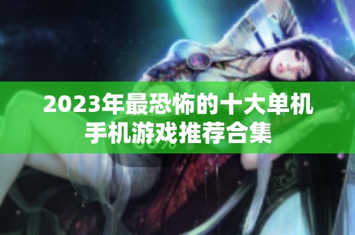 2023年最恐怖的十大单机手机游戏推荐合集