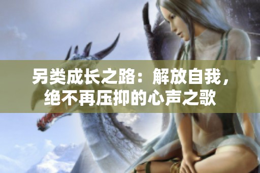 另类成长之路：解放自我，绝不再压抑的心声之歌
