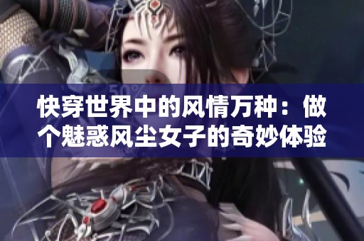 快穿世界中的风情万种：做个魅惑风尘女子的奇妙体验