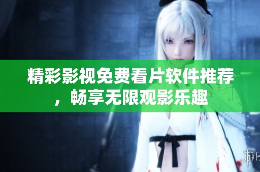 精彩影视免费看片软件推荐，畅享无限观影乐趣