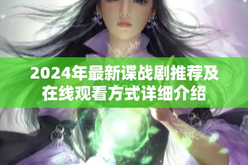 2024年最新谍战剧推荐及在线观看方式详细介绍