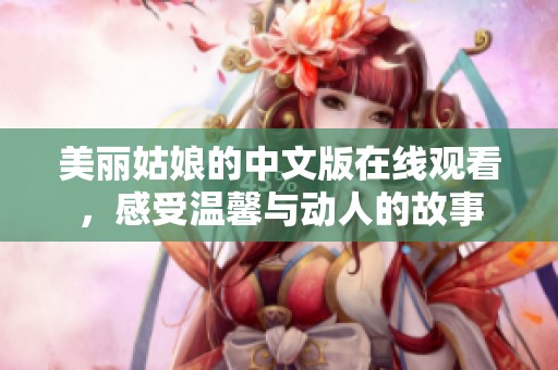 美丽姑娘的中文版在线观看，感受温馨与动人的故事