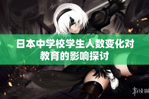 日本中学校学生人数变化对教育的影响探讨