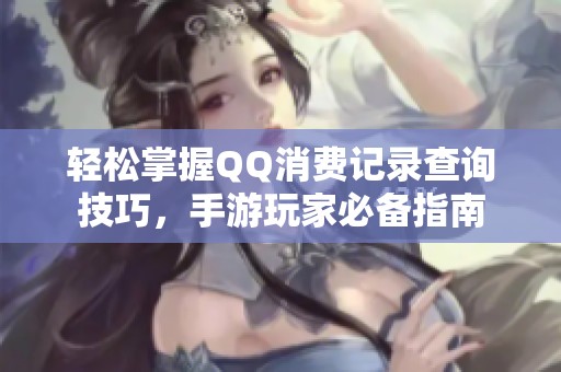 轻松掌握QQ消费记录查询技巧，手游玩家必备指南