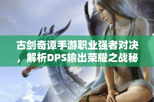 古剑奇谭手游职业强者对决，解析DPS输出荣耀之战秘诀
