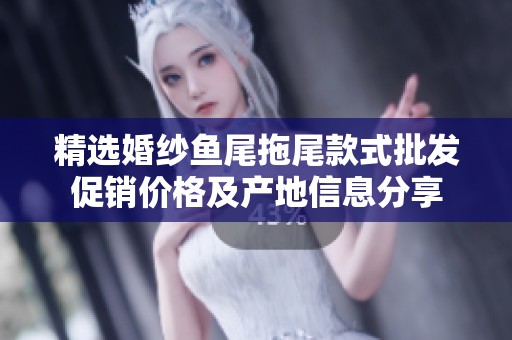 精选婚纱鱼尾拖尾款式批发促销价格及产地信息分享
