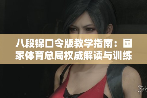 八段锦口令版教学指南：国家体育总局权威解读与训练技巧
