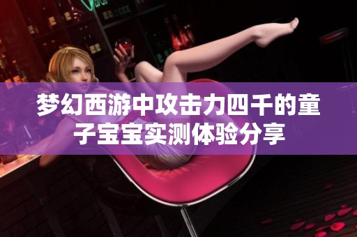 梦幻西游中攻击力四千的童子宝宝实测体验分享