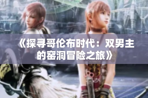 《探寻哥伦布时代：双男主的窑洞冒险之旅》