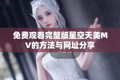 免费观看完整版星空天美MV的方法与网址分享