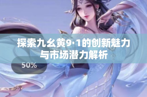 探索九幺黄9·1的创新魅力与市场潜力解析