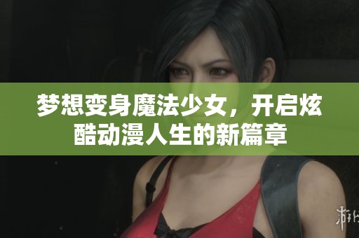 梦想变身魔法少女，开启炫酷动漫人生的新篇章