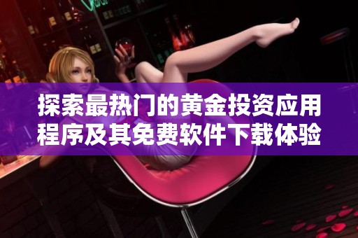 探索最热门的黄金投资应用程序及其免费软件下载体验