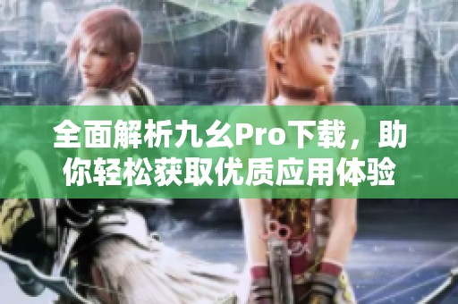全面解析九幺Pro下载，助你轻松获取优质应用体验