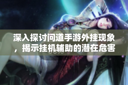深入探讨问道手游外挂现象，揭示挂机辅助的潜在危害与影响