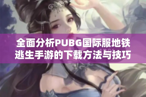 全面分析PUBG国际服地铁逃生手游的下载方法与技巧
