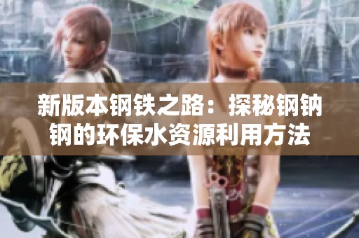 新版本钢铁之路：探秘钢钠钢的环保水资源利用方法