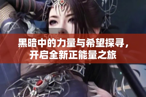 黑暗中的力量与希望探寻，开启全新正能量之旅