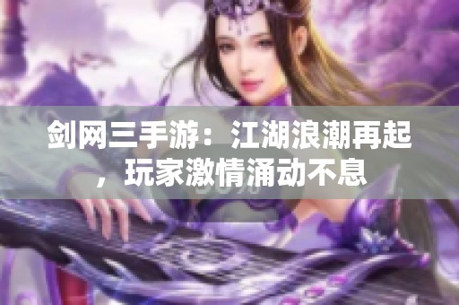 剑网三手游：江湖浪潮再起，玩家激情涌动不息